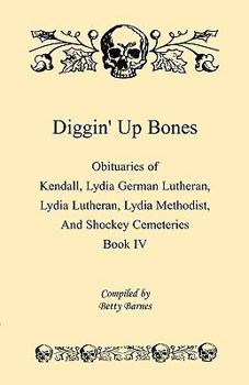 Diggin' Up Bones, Book IV: Obituaries of Kendall Lydia German Lutheran, Lydia Lutheran, Lydia Methodist, and Shockey Cemeteries -Located in Grant, Hamilton and Wichita County, Kansas