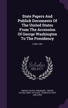 Hardcover State Papers And Publick Documents Of The United States From The Accession Of George Washington To The Presidency: 1794-1797 Book