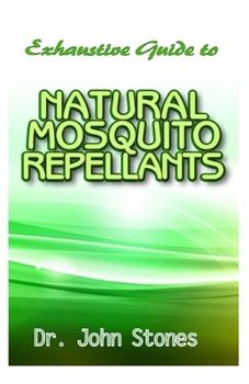 Exhaustive Guide To Natural Mosquito Repellants: Natural repellent recipes to keep away mosquito, flies, and other insects!