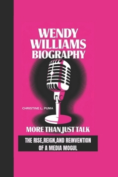 WENDY WILLIAMS BIOGRAPHY: More than just talk - The rise, Reign,Reinvention of a media Mogul