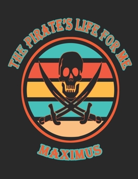 The  Pirate's  Life  For  Me  Maximus: 8.5x11.  110  page.    College  Rule.    Funny  Pirate  Vintage  Skull  Crossbone  Sword  journal  composition  book  (Notebook  School  Office  Supplies)