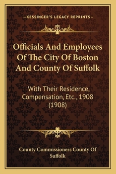 Paperback Officials And Employees Of The City Of Boston And County Of Suffolk: With Their Residence, Compensation, Etc., 1908 (1908) Book