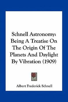 Paperback Schnell Astronomy: Being A Treatise On The Origin Of The Planets And Daylight By Vibration (1909) Book