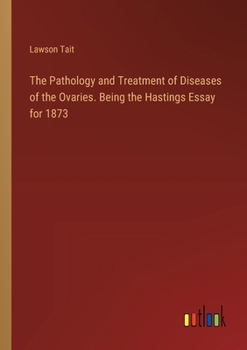 Paperback The Pathology and Treatment of Diseases of the Ovaries. Being the Hastings Essay for 1873 Book