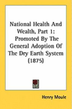 Paperback National Health And Wealth, Part 1: Promoted By The General Adoption Of The Dry Earth System (1875) Book