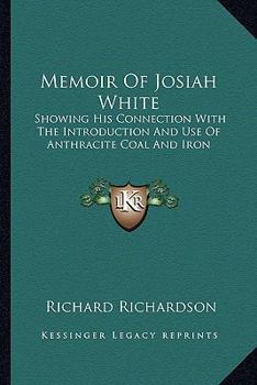 Paperback Memoir Of Josiah White: Showing His Connection With The Introduction And Use Of Anthracite Coal And Iron Book