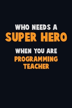Paperback Who Need A SUPER HERO, When You Are programming teacher: 6X9 Career Pride 120 pages Writing Notebooks Book