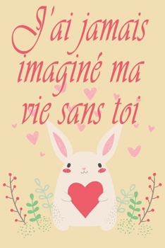 Paperback j'ai jamais imaginé ma vie sans toi: Carnet de note cadeau de saint valentin, Idée Cadeau drôle humour pour les couples, Lui amie partenaire copine ou [French] Book