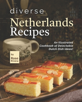 Diverse Netherlands Recipes: An Illustrated Cookbook of Delectable Dutch Dish Ideas!