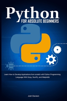 Paperback Python for Absolute Beginners: Learn How to Develop Applications from scratch with Python Programming Language With Scipy, NumPy, and Matplotlib Book