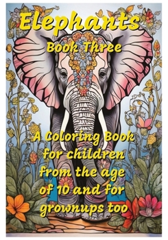 Elephants, Book Three: a coloring book for children from the age of 10 and grownups too