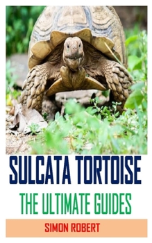 Paperback SULCATA TORTOISE THE ULTIMATE GUIDES: Discover the complete guides on everything you need to know about sulcata tortoise Book