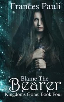 Blame the Bearer - Book #4 of the Kingdoms Gone
