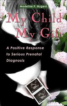 Paperback My Child, My Gift: A Positive Response to Serious Prenatal Diagnosis Book