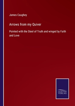 Paperback Arrows from my Quiver: Pointed with the Steel of Truth and winged by Faith and Love Book