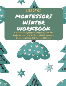 Paperback Montessori Winter Workbook: A Montessori Workbook For Pre-School And Kindergarten. Learn Maths, Alphabet, Numbers, Objects, Animals And Shapes. Al Book