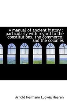 Paperback A Manual of Ancient History: Particularly with Regard to the Constitutions, the Commerce, and the C Book