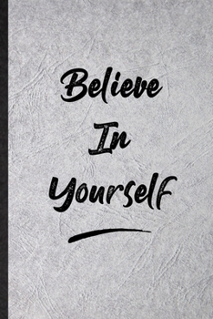 Believe In Yourself: Funny Positive Motivation Lined Notebook/ Blank Journal For Support Faith Belief, Inspirational Saying Unique Special Birthday Gift Idea Cute Ruled 6x9 110 Pages