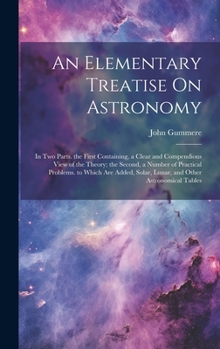 Hardcover An Elementary Treatise On Astronomy: In Two Parts. the First Containing, a Clear and Compendious View of the Theory; the Second, a Number of Practical Book