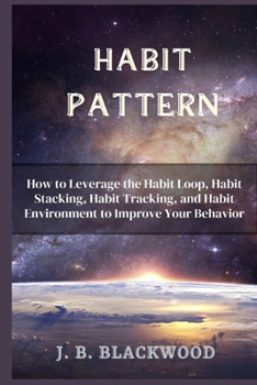 Paperback Habit Pattern: How to Leverage the Habit Loop, Habit Stacking, Habit Tracking, and Habit Environment to Improve Your Behavior Book