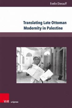 Hardcover Translating Late Ottoman Modernity in Palestine: Debates on Ethno-Confessional Relations and Identity in the Arab Palestinian Newspaper Filastin (1911 Book