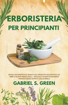 Paperback Erboristeria Per Principianti - Guida Naturopatica Basata sui Principi Biochimici di Erbe e Piante Medicinali Efficaci, Scientificamente Provate Senza [Italian] Book