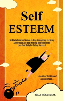 Paperback Self Esteem: Self Help Code For Women To Stop Apologizing For Being Anonymous And Beat Anxiety, Depression And Love Your Body For D Book