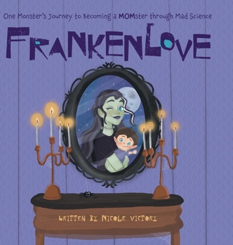 Frankenlove: One Monster's Journey to Becoming a MOMster through Mad Science