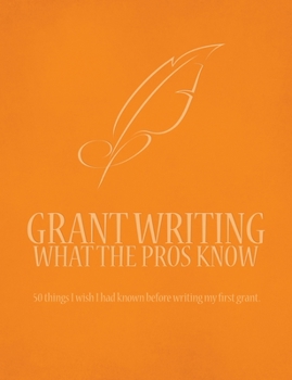 Paperback Grant Writing What the Pros Know: 50 Things I Wish I Had Known Before Writing My First Grant Book