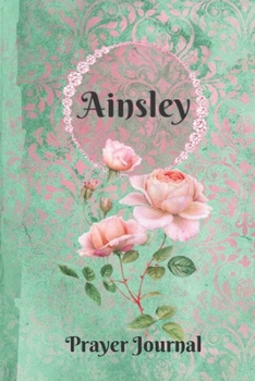 Paperback Ainsley Personalized Name Praise and Worship Prayer Journal: Religious Devotional Sermon Journal in Green and Pink Damask Lace with Roses on Glossy Co Book