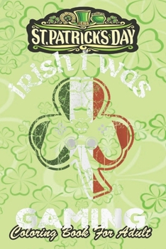 St Patricks Day Coloring Book For Adult: Irish I Was Gaming Shamrock An Adult Coloring Books St Patrick for Kids, Adults with Beautiful Irish ... St Patricks Day Book