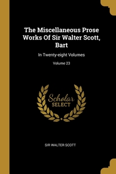 Paperback The Miscellaneous Prose Works Of Sir Walter Scott, Bart: In Twenty-eight Volumes; Volume 23 Book