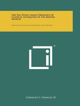 The Dal Pozzo-Albani Drawings of Classical Antiquities in the British Museum: Transactions of the American Philosophical Society, V50, Part 5
