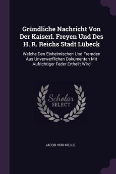 Paperback Gründliche Nachricht Von Der Kaiserl. Freyen Und Des H. R. Reichs Stadt Lübeck: Welche Den Einheimischen Und Fremden Aus Unverwerflichen Dokumenten Mi Book