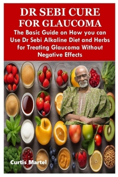 Paperback Dr Sebi Cure for Glaucoma: The Basic Guide on How you can Use Dr Sebi Alkaline Diet and Herbs for Treating Glaucoma Without Negative Effects Book