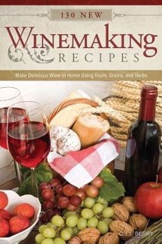 Paperback 130 New Winemaking Recipes: Make Delicious Wine at Home Using Fruits, Grains, and Herbs Book