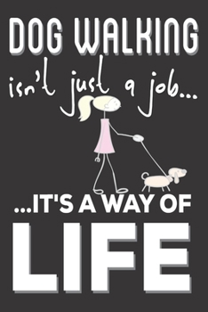 Dog Walking Isn't Just A Job It's A Way Of Life: Dog Walking Gifts: Cute Blank lined Notebook Journal to Write in for a boys and Girls who loves taking Dog out ( Dog Gifts)