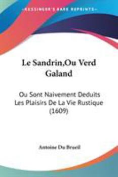 Paperback Le Sandrin, Ou Verd Galand: Ou Sont Naivement Deduits Les Plaisirs De La Vie Rustique (1609) Book