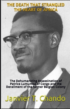 Paperback The Death That Strangled the Heart of Africa: The Dehumanizing Assassination of Patrice Lumumba of Congo and the Derailment of the former Belgian Colo Book