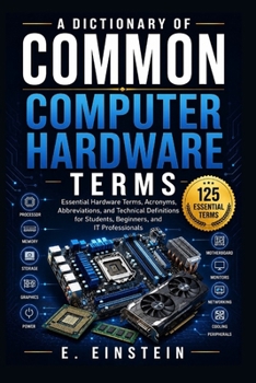 Paperback A Dictionary of Common Computer Hardware Terms: Essential Hardware Terms, Acronyms, Abbreviations, and Technical Definitions for Students, Beginners, ... (The IT Terms Dictionary Series) Book