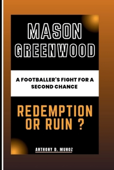Mason Greenwood: Redemption Or Ruin?: A Footballer's Fight For A Second Chance