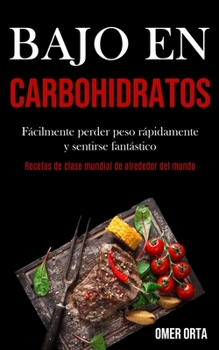 Bajo En Carbohidratos: Fácilmente perder peso rápidamente y sentirse fantástico (Recetas de clase mundial de alrededor del mundo) (Spanish Edition)