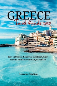 Paperback Greece Travel Guide 2023: The Ultimate Guide to exploring the serene mediterranean paradise Book