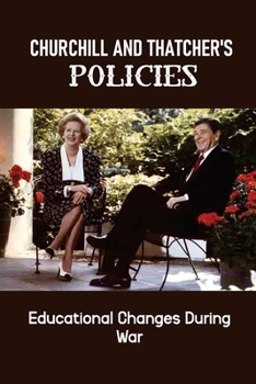 Paperback Churchill And Thatcher's Policies: Educational Changes During War: Thatcher'S Impact On People And Communities Book