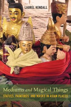 Hardcover Mediums and Magical Things: Statues, Paintings, and Masks in Asian Places Book