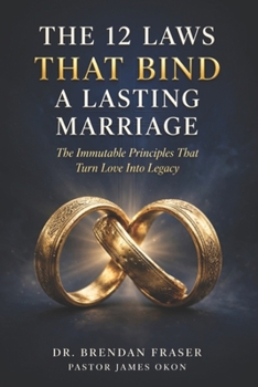 THE 12 LAWS THAT BIND A LASTING MARRIAGE: The Immutable Principles That Turn Love Into Legacy