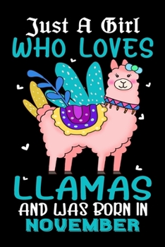 Just A Girl Who Loves Llamas And Was Born In November: Llamas Lover Gifts Journal - Gift for Girls Women Who Really Love Llamas and Was Born in ... Llamas Women - Beautifully Decorated Inside!