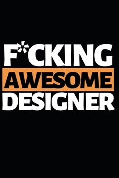 F*cking Awesome Designer: Designer Notebook/Journal (6” X 9”) Funny Gift For Christmas Or Birthday