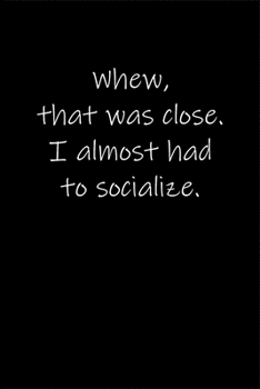 Whew, that was close. I almost had to socialize.: Journal or Notebook (6x9 inches) with 120 doted pages.
