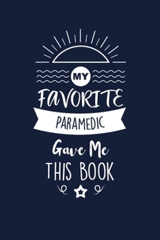 Paperback My Favorite Paramedic Gave Me This Book: Paramedic Thank You And Appreciation Gifts. Beautiful Gag Gift for Men and Women. Fun, Practical And Classy A Book